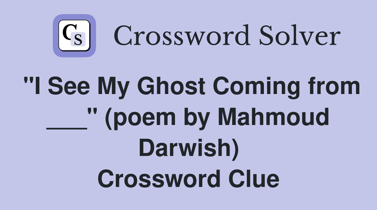 "I See My Ghost Coming from ___" (poem by Mahmoud Darwish) Crossword